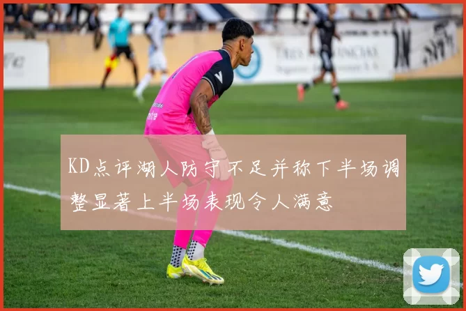 KD点评湖人防守不足并称下半场调整显著上半场表现令人满意