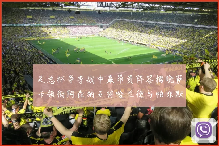 足总杯争夺战中最昂贵阵容揭晓萨卡领衔阿森纳五将哈兰德与帕尔默同在列