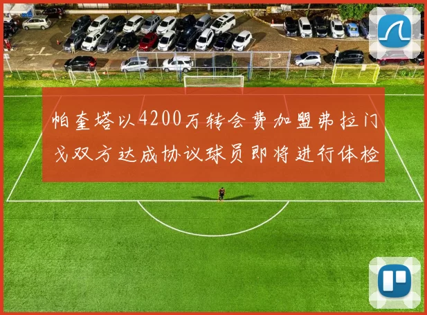 帕奎塔以4200万转会费加盟弗拉门戈双方达成协议球员即将进行体检