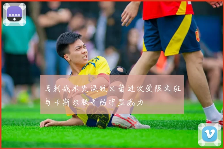马刺战术失误致火箭进攻受限文班与卡斯尔联手防守显威力