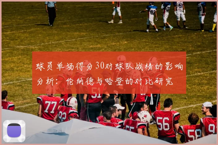 球员单场得分30对球队战绩的影响分析：伦纳德与哈登的对比研究
