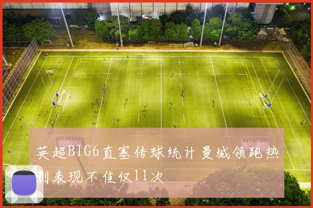 英超BIG6直塞传球统计曼城领跑热刺表现不佳仅11次